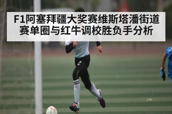 F1阿塞拜疆大奖赛维斯塔潘街道赛单圈与红牛调校胜负手分析 | kaiyun